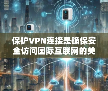 保护VPN连接是确保安全访问国际互联网的关键步骤。以下是一些重要的方法和策略