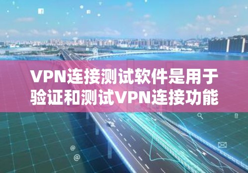 VPN连接测试软件是用于验证和测试VPN连接功能的工具，帮助用户确保网络安全。以下是一些推荐的VPN连接测试软件，涵盖了功能、复杂性和使用便利性