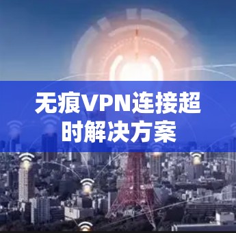 无痕VPN连接超时解决方案