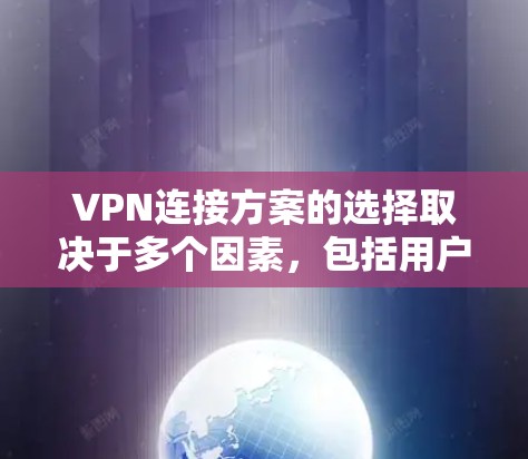 VPN连接方案的选择取决于多个因素，包括用户的需求、预算、配置复杂度以及对隐私和安全性的要求。以下是一些推荐的VPN连接方案，并根据您可能的使用场景进行推荐