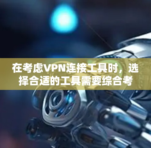 在考虑VPN连接工具时，选择合适的工具需要综合考虑多个因素，包括安全性、易用性、功能覆盖以及需求。以下是详细的分析和推荐