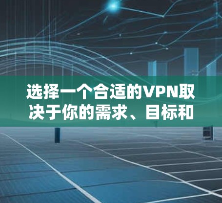 选择一个合适的VPN取决于你的需求、目标和安全意识。以下是一个清晰的指南,帮助你做出明智的选择 选择一个合适的VPN取决于你的需求、目标和安全意识。以下是一个清晰的指南,帮助你做出明智的选择