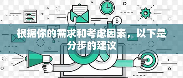 根据你的需求和考虑因素，以下是分步的建议