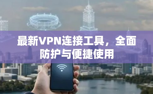 最新VPN连接工具，全面防护与便捷使用