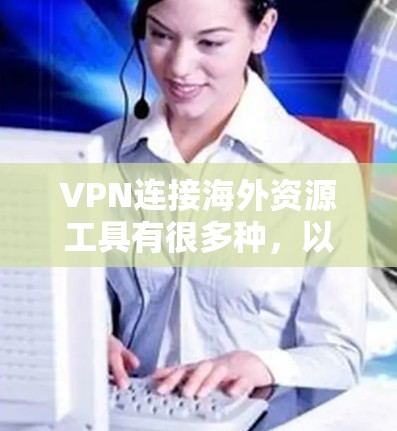 VPN连接海外资源工具有很多种，以下是一些常见的选择