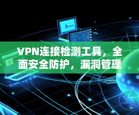 VPN连接检测工具，全面安全防护，漏洞管理，实时监控