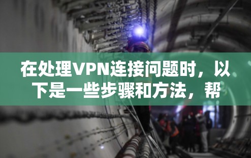 在处理VPN连接问题时，以下是一些步骤和方法，帮助您更好地解决问题