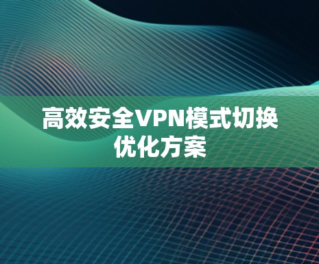 高效安全VPN模式切换优化方案