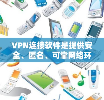 VPN连接软件是提供安全、匿名、可靠网络环境的工具，帮助用户进行远程访问、文件传输等。以下是一些常见的VPN软件及其特点