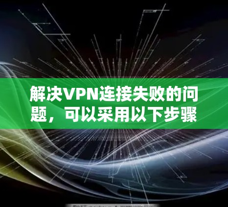 解决VPN连接失败的问题，可以采用以下步骤，结合使用检测工具