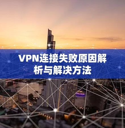 VPN连接失败原因解析与解决方法