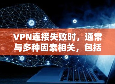 VPN连接失败时，通常与多种因素相关，包括网络连接不稳定、VPN服务器被封、设备问题（如路由器或手机网络问题）VPN软件故障、VPN服务被封等。以下是一些可能的解决方法