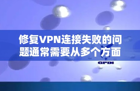 修复VPN连接失败的问题通常需要从多个方面入手，确保所有可能的设置和设备都正确。以下是一步一步的解决方案