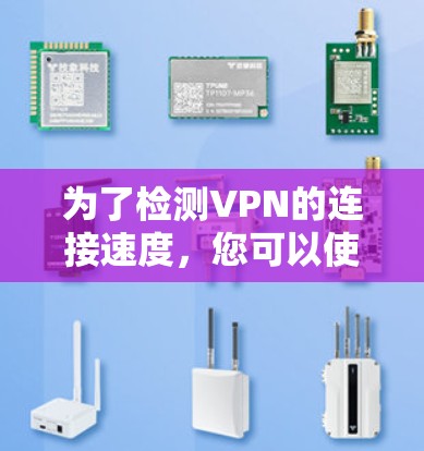 为了检测VPN的连接速度，您可以使用以下工具和方法