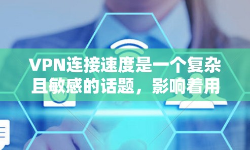 VPN连接速度是一个复杂且敏感的话题，影响着用户使用的体验。以下是对VPN连接速度的详细分析和总结