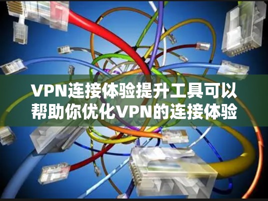 VPN连接体验提升工具可以帮助你优化VPN的连接体验，提高速度和稳定性。以下是一些推荐的工具