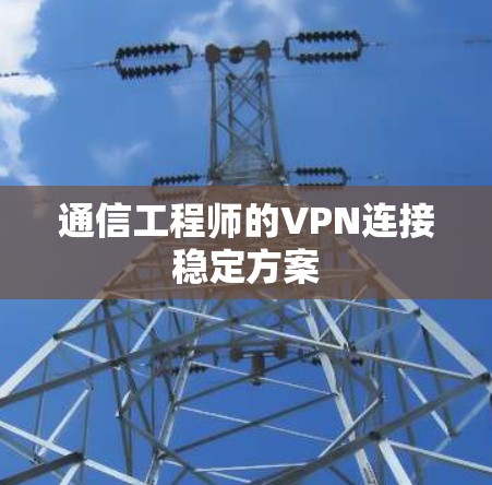 通信工程师的VPN连接稳定方案