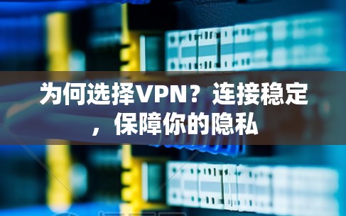 为何选择VPN？连接稳定，保障你的隐私