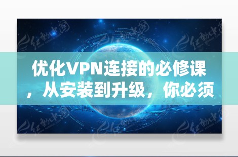 优化VPN连接的必修课，从安装到升级，你必须知道这些小技巧