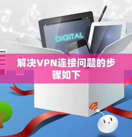 解决VPN连接问题的步骤如下