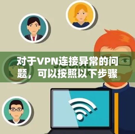 对于VPN连接异常的问题，可以按照以下步骤进行排查和解决