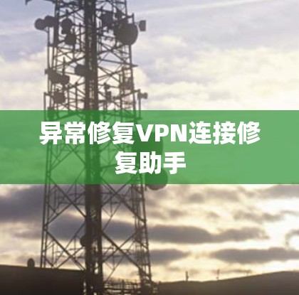 异常修复VPN连接修复助手