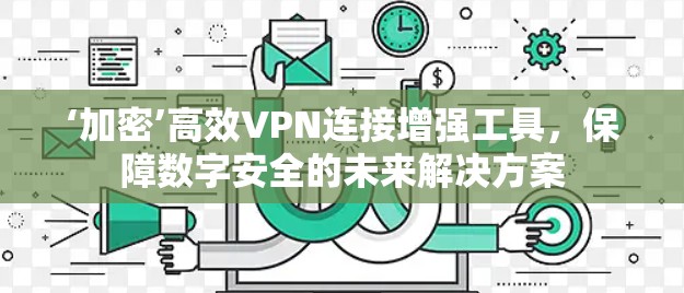 ‘加密’高效VPN连接增强工具,保障数字安全的未来解决方案 ‘加密’高效VPN连接增强工具,保障数字安全的未来解决方案