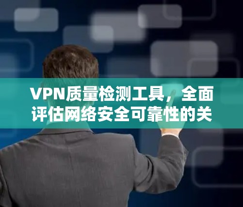 VPN质量检测工具,全面评估网络安全可靠性的关键工具 VPN质量检测工具,全面评估网络安全可靠性的关键工具