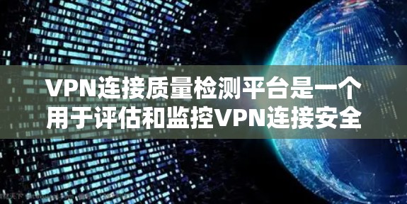 VPN连接质量检测平台是一个用于评估和监控VPN连接安全性的工具。以下是关于如何使用该平台的详细步骤