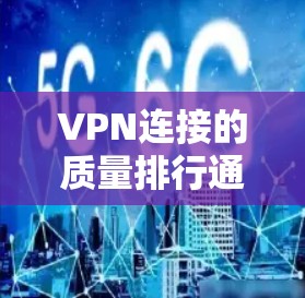 VPN连接的质量排行通常主要参考以下几个方面，连接速度、稳定性、安全性、易用性、用户体验以及用户评价等。以下是几个知名的VPN服务提供商，根据这些特点进行了排名