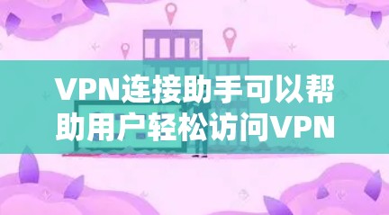 VPN连接助手可以帮助用户轻松访问VPN服务，但具体操作可能有所不同。以下是一些常见的步骤，您可以根据自己的设备和使用习惯调整