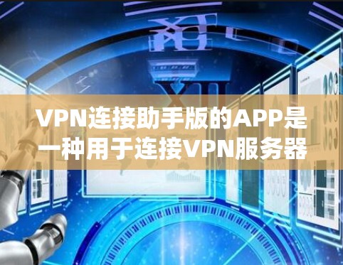 VPN连接助手版的APP是一种用于连接VPN服务器的工具，通常用于加密数据传输或绕过服务器。以下是使用该APP的步骤说明