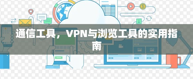 通信工具，VPN与浏览工具的实用指南