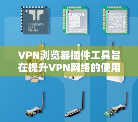 VPN浏览器插件工具旨在提升VPN网络的使用体验，解决连接不稳定性、攻击检测等问题。以下是一些关键功能和步骤指南