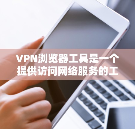 VPN浏览器工具是一个提供访问网络服务的工具，通常通过网络连接实现。以下是使用VPN浏览器工具的步骤和一些注意事项