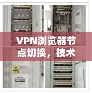VPN浏览器节点切换，技术与安全的双重击破