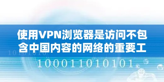 使用VPN浏览器是访问不包含中国内容的网络的重要工具，以下是一步步的指南