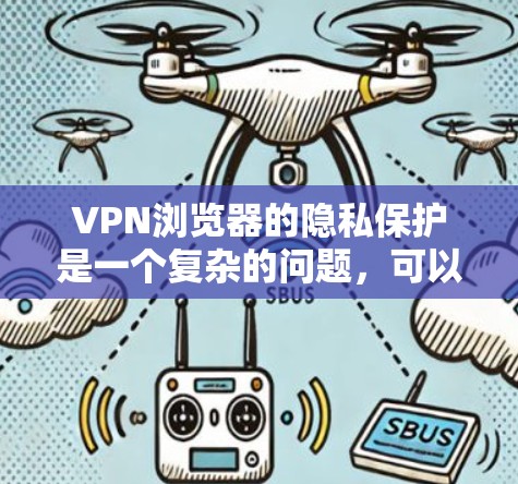 VPN浏览器的隐私保护是一个复杂的问题，可以通过多种技术手段来综合考虑，确保数据的安全和隐私。以下是一些关键方法
