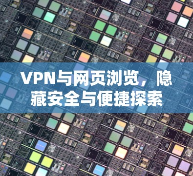 VPN与网页浏览，隐藏安全与便捷探索