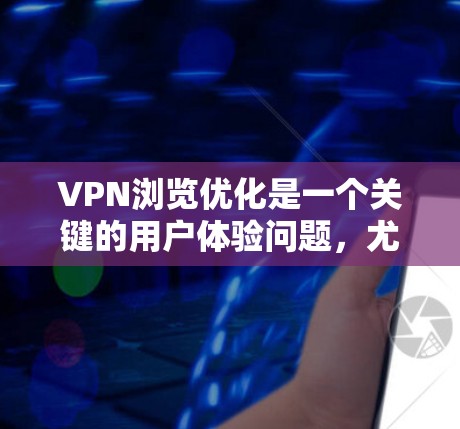 VPN浏览优化是一个关键的用户体验问题，尤其是对于经常在线浏览的用户来说。以下是一些可以优化VPN浏览体验的建议