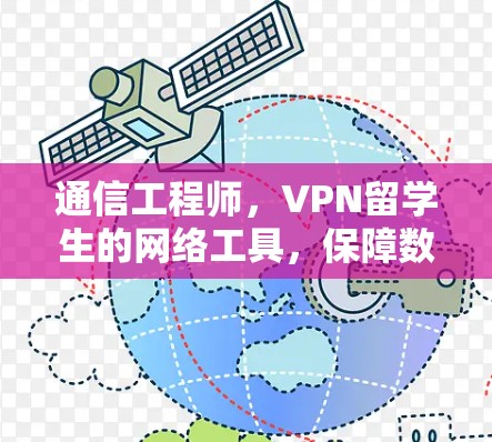 通信工程师，VPN留学生的网络工具，保障数据安全与优化效率的解决方案