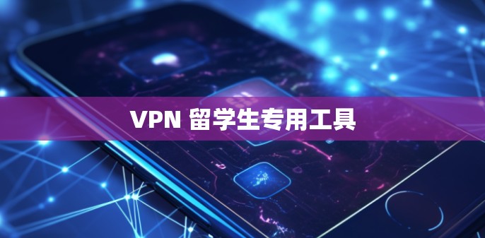 VPN 留学生专用工具 VPN 留学生专用工具