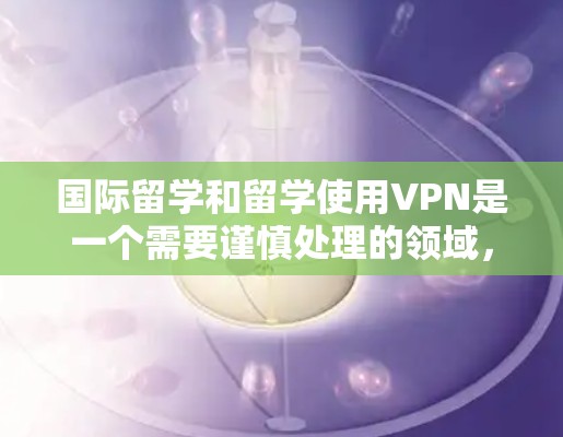 国际留学和留学使用VPN是一个需要谨慎处理的领域,尤其是对于中国学生。中国的一些大学和机构可能对国际学生使用VPN服务有一定的限制,因此,以下是一些VPN留学使用方案的建议,帮助你更好地应对这种情况 国际留学和留学使用VPN是一个需要谨慎处理的领域,尤其是对于中国学生。中国的一些大学和机构可能对国际学生使用VPN服务有一定的限制,因此,以下是一些VPN留学使用方案的建议,帮助你更好地应对这种情况