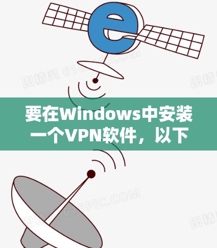 要在Windows中安装一个VPN软件,以下是基本步骤 要在Windows中安装一个VPN软件,以下是基本步骤