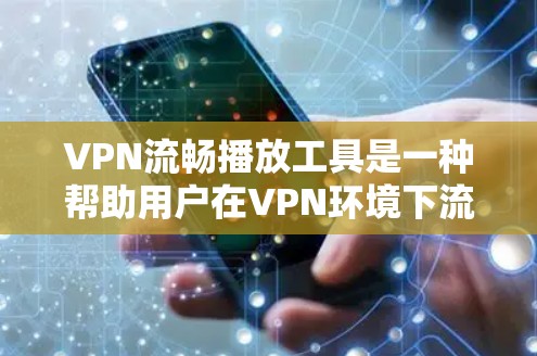 VPN流畅播放工具是一种帮助用户在VPN环境下流畅观看视频或音乐的软件。以下是一些推荐的VPN流畅播放工具，供你选择