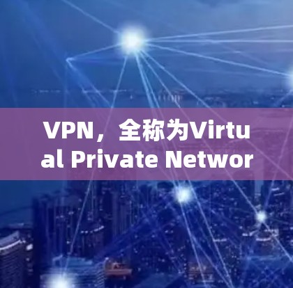 VPN，全称为Virtual Private Network（虚拟私人网络）是一种加密技术，用于在本地计算机上连接到外部网络，以实现视频、文件下载或在线服务访问。以下是关于VPN的详细信息