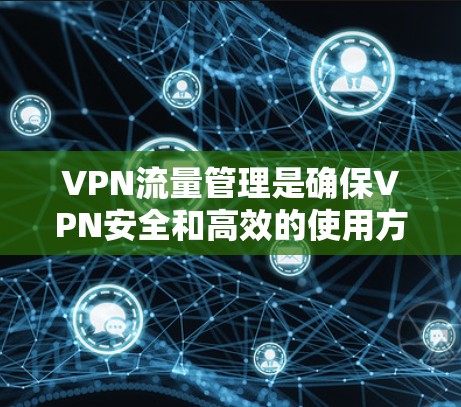 VPN流量管理是确保VPN安全和高效的使用方法。以下是VPN流量管理的教程，涵盖基本配置、流量控制、监控和优化等方面
