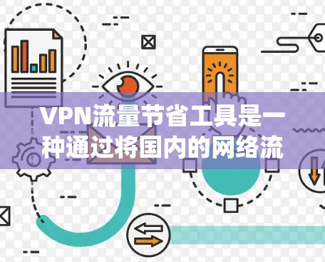 VPN流量节省工具是一种通过将国内的网络流量转移到国外来节省成本的方法。以下是一些推荐的 VPN 流量节省工具,categorized as follows: VPN流量节省工具是一种通过将国内的网络流量转移到国外来节省成本的方法。以下是一些推荐的 VPN 流量节省工具,categorized as follows: