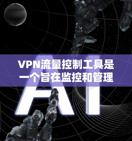 VPN流量控制工具是一个旨在监控和管理目标服务器流量的网络管理工具。它允许用户调整流量包大小、设置流量限制时间、调整流量分配比例等，以满足特定的流量控制需求。以下是关于该工具的详细信息