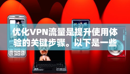 优化VPN流量是提升使用体验的关键步骤。以下是一些优化VPN流量的方法和技巧，帮助您在使用VPN时更高效
